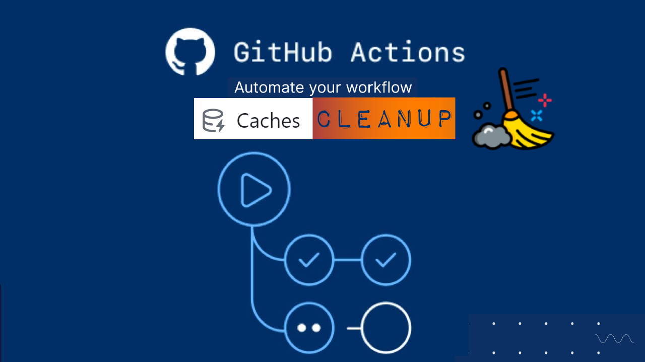 Optimizing GitHub Workflows: How to Auto cleanup your cache after use